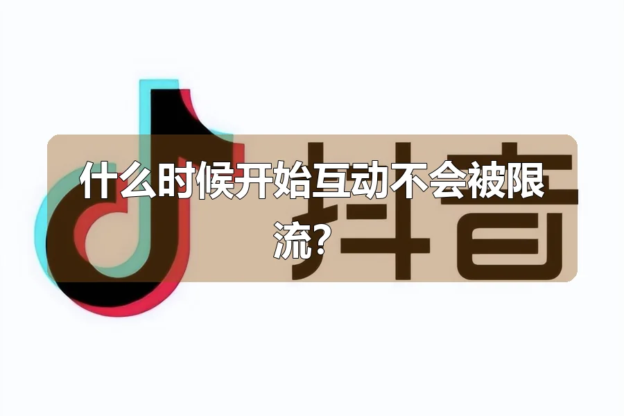 什么时候开始互动不会被限流？