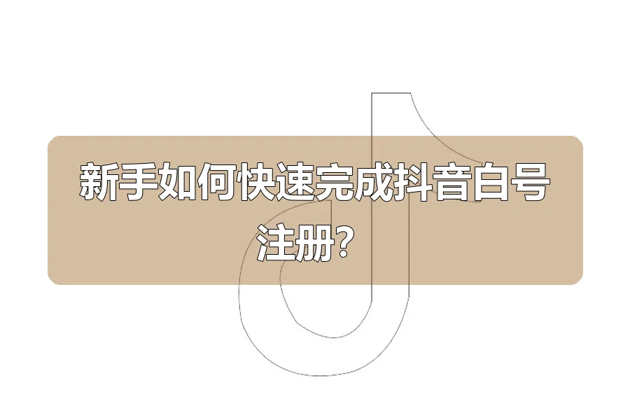 新手如何快速完成抖音白号注册？